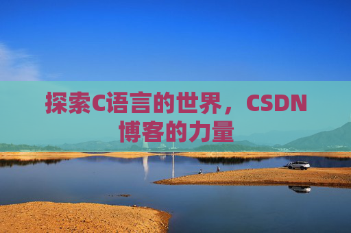 探索C语言的世界,CSDN博客的力量 探索C语言的世界,CSDN博客的力量